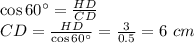 \cos 60а= \frac{HD}{CD} \\ CD= \frac{HD}{\cos 60а} = \frac{3}{0.5} =6\,\, cm