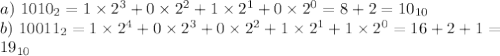 a) \ 1010_2=1\times 2^3+0\times 2^2+1\times 2^1+0\times 2^0=8+2=10_{10} \\ b) \ 10011_2=1\times 2^4+0\times 2^3+0\times 2^2+1\times 2^1+1\times 2^0=16+2+1= \\ 19_{10}