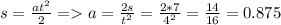 s= \frac{at^2}{2} =a= \frac{2s}{t^2}= \frac{2*7}{4^2} = \frac{14}{16} =0.875