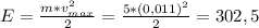 E= \frac{m*v^{2}_{max}}{2} = \frac{5*(0,011)^{2}}{2} =302,5