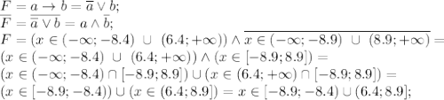 F=a \to b = \overline a \lor b; \\ \overline F=\overline{\overline a&#10; \lor b}=a \land \overline b; \\ F=(x \in (-\infty;-8.4) \ \cup \ &#10;(6.4;+\infty)) \land \overline{x \in (-\infty;-8.9) \ \cup \ &#10;(8.9;+\infty)}= \\ (x \in (-\infty;-8.4) \ \cup \ (6.4;+\infty)) \land &#10;(x \in [-8.9;8.9])= \\ (x \in (-\infty;-8.4) \cap [-8.9;8.9]) \cup (x &#10;\in (6.4;+\infty) \cap [-8.9;8.9])= \\ (x \in [-8.9;-8.4)) \cup (x \in &#10;(6.4;8.9])=x \in [-8.9;-8.4) \cup (6.4;8.9];