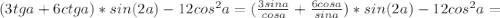 (3tga+6ctga)*sin(2a)-12cos^{2}a=(\frac{3sina}{cosa}+\frac{6cosa}{sina})*sin(2a)-12cos^{2}a=