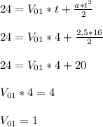 24 = V_{01} *t + \frac{a * t^{2} }{2} \\ \\ 24 = V_{01} *4+ \frac{2,5 *16 }{2} \\ \\ 24 = V_{01} *4+ 20 \\ \\ V_{01} * 4 = 4 \\ \\ V_{01} = 1