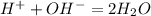 H^+ + OH^- = 2H_2O