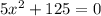 5x^2 + 125 = 0