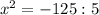 x^2 = -125:5