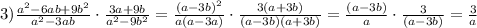 3) \frac{a ^{2}-6ab+9b ^{2} }{a ^{2}-3ab }\cdot \frac{3a+9b}{a ^{2}-9b ^{2} }= \frac{(a -3b) ^{2} }{a(a -3a) }\cdot \frac{3(a+3b)}{(a-3b)(a+3b)}= \frac{(a -3b) }{a }\cdot \frac{3}{(a-3b)}= \frac{3}{a}