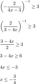 \left(-\dfrac{2}{4x-3}\right)^{-1} \geq 3\\\\\\\left(\dfrac{2}{3-4x}\right)^{-1} \geq 3\\\\\\\dfrac{3-4x}{2} \geq 3\\\\3-4x \geq 6\\\\4x \leq -3\\\\x \leq - \dfrac{3}{4}