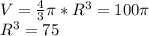 V=\frac{4}{3}\pi*R^3=100\pi\\R^3=75