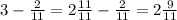 3- \frac{2}{11} = 2\frac{11}{11} - \frac{2}{11} = 2 \frac{9}{11}