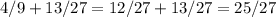 4/9 + 13/27 = 12/27 + 13/27 = 25/27