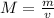 M = \frac{m}{v}