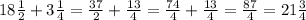 18 \frac{1}{2}+3 \frac{1}{4}= \frac{37}{2}+ \frac{13}{4}= \frac{74}{4}+ \frac{13}{4}= \frac{87}{4}=21 \frac{3}{4}