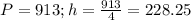 P=913;h= \frac{913}{4} =228.25