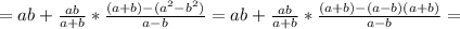 =ab+ \frac{ab}{a+b} * \frac{(a+b)-( a^{2}- b^{2} ) }{a-b} =ab+ \frac{ab}{a+b} * \frac{(a+b)-(a-b)(a+b)}{a-b} =