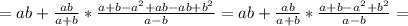 =ab+ \frac{ab}{a+b} * \frac{a+b- a^{2}+ab-ab+ b^{2} }{a-b} =ab+\frac{ab}{a+b} * \frac{a+b- a^{2} + b^{2} }{a-b} =