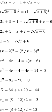 \sqrt{2x+5}=1+ \sqrt{x+6} \\ \\ ( \sqrt{2x+5})^2=(1+ \sqrt{x+6})^2 \\ \\ 2x+5=1+2 \sqrt{x+6}+x+6 \\ \\ 2x+5=x+7+2 \sqrt{x+6} \\ \\ x-2=2 \sqrt{x+6} \\ \\ (x-2)^2=(2 \sqrt{x+6}) ^2 \\ \\ x^{2} -4x+4=4(x+6) \\ \\ x^{2} -4x+4-4x-24=0 \\ \\ x^{2} -8x-20=0 \\ \\ D=64+4*20=144 \\ \\ x_{1}=(8-12)/2=-2 \\ \\ x_{2}=(8+12)/2=10