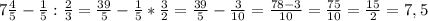 7 \frac{4}{5}- \frac{1}{5}: \frac{2}{3}= \frac{39}{5}- \frac{1}{5}* \frac{3}{2}= \frac{39}{5}- \frac{3}{10}= \frac{78-3}{10}= \frac{75}{10}= \frac{15}{2}=7,5