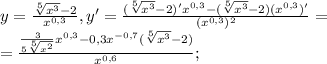 y= \frac{ \sqrt[5]{ x^{3} } -2}{ x^{0,3} } , y'= \frac{ (\sqrt[5]{ x^{3} } -2)'x^{0,3} - (\sqrt[5]{ x^{3} } -2)(x^{0,3})'}{ (x^{0,3})^2 } = \\ = \frac{ \frac{3}{5\sqrt[5]{ x^{2} }} x^{0,3} -0,3x^{-0,7} (\sqrt[5]{ x^{3} } -2)}{x^{0,6} };