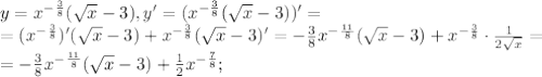 y= x^{ -\frac{3}{8} } ( \sqrt{x} -3), y'= (x^{ -\frac{3}{8} } ( \sqrt{x} -3))'= \\ = (x^{ -\frac{3}{8} })' ( \sqrt{x} -3)+x^{ -\frac{3}{8} } ( \sqrt{x} -3)'=-\frac{3}{8}x^{ -\frac{11}{8} }( \sqrt{x} -3)+x^{ -\frac{3}{8} }\cdot \frac{1}{2 \sqrt{x} } = \\ = -\frac{3}{8}x^{ -\frac{11}{8} }( \sqrt{x} -3)+ \frac{1}{2} x^{ -\frac{7}{8} };