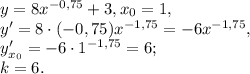 y=8 x^{-0,75}+3, x_0=1, \\ &#10;y'=8\cdot(-0,75)x^{-1,75}=-6x^{-1,75}, \\&#10;y'_{x_0}=-6\cdot1^{-1,75}=6; \\&#10;k=6.