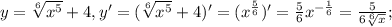 y= \sqrt[6]{ x^{5} } +4, y'= (\sqrt[6]{ x^{5} } +4)'=(x^ \frac{5}{6} )'= \frac{5}{6} x^{- \frac{1}{6}}= \frac{5}{6 \sqrt[6]{x} } ;