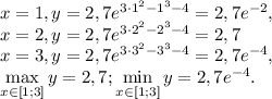 x=1, y=2,7e ^{3\cdot1^{2}-1^{3}-4}=2,7e^{-2}, \\&#10;x=2, y=2,7e ^{3\cdot2^{2}-2^{3}-4}=2,7 \\&#10;x=3, y=2,7e ^{3\cdot3^{2}-3^{3}-4}=2,7e^{-4}, \\&#10;\max\limits_{x\in[1;3]}y=2,7;\min\limits_{x\in[1;3]}y=2,7e^{-4}.