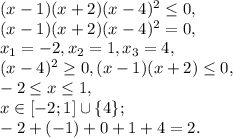 (x-1)(x+2)(x-4) ^{2} \leq 0, \\ &#10;(x-1)(x+2)(x-4) ^{2} = 0, \\ &#10;x_1=-2, x_2=1, x_3=4, \\&#10;(x-4) ^{2} \geq 0, (x-1)(x+2) \leq 0, \\ &#10;-2 \leq x \leq 1, \\&#10;x\in[-2;1]\cup\{4\}; \\&#10;-2+(-1)+0+1+4=2.