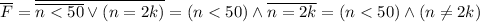 \overline F=\overline{\overline{n<50} \lor (n=2k)}=(n<50) \land \overline{n=2k}=(n<50) \land (n \neq 2k)