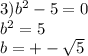 3)b ^{2} -5=0\\b ^{2} =5\\b=+- \sqrt{5}