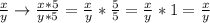 \frac{x}{y} \to \frac{x*5}{y*5} = \frac{x}{y} * \frac{5}{5} = \frac{x}{y} *1 = \frac{x}{y}