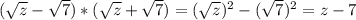 (\sqrt{z}- \sqrt{7})*(\sqrt{z}+ \sqrt{7})=(\sqrt{z})^2-( \sqrt{7})^2=z-7