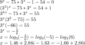 9^x-75*3^x-1-54=0 \\ (3^3)^x-75*3^x=54+1 \\ 3^3^x-75*3^x=55 \\ 3^x(3^3-75)=55 \\ 3^x(-66)=55 \\ 3^x=- \frac{5}{6} \\ x=log_3(- \frac{5}{6})=log_3(-5)-log_3(6) \\ x=1.46+2.86i - 1.63 = -1.66+2.86i