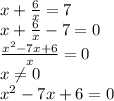 x+ \frac{6}{x}=7 \\ x+ \frac{6}{x}-7=0 \\\frac{x^2-7x+6}{x}=0 \\ x \neq 0 \\ x^2-7x+6=0