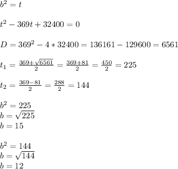 b^2=t\\ \\ t^2-369t+32400=0\\ \\ D=369^2-4*32400=136161-129600=6561\\ \\ t_1=\frac{369+\sqrt{6561} }{2}=\frac{369+81}{2}=\frac{450}{2}=225\\ \\t_2=\frac{369-81}{2}=\frac{288}{2}=144\\ \\b^2=225\\b=\sqrt{225}\\b=15\\ \\ b^2=144\\b=\sqrt{144}\\ b=12