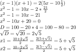 (x-1)(x+1)=2(5x-10 \frac{1}{2}) \\ &#10;x^2-1=10x-2* \frac{21}{2} \\ &#10;x^2-1=10x- 21 \\ &#10;x^2-10x+20=0 \\ &#10;D=100-20*4=100-80=20 \\ &#10; \sqrt{D}= \sqrt{20}=2 \sqrt{5} \\ &#10;x1= \frac{10+2 \sqrt{5} }{2} = \frac{2(5+\sqrt{5}) }{2} =5+\sqrt{5} \\ &#10;x2= \frac{10-2 \sqrt{5} }{2} =\frac{2(5-\sqrt{5}) }{2} =5+\sqrt{5}