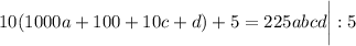 10(1000a+100+10c+d)+5=225abcd\bigg|:5