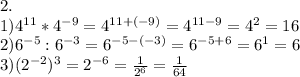 2.\\&#10;1)4^{11}*4^{-9}=4^{11+(-9)}=4^{11-9}=4^2=16\\&#10;2) 6^{-5}:6^{-3}=6^{-5-(-3)}=6^{-5+6}=6^1=6\\&#10;3)(2^{-2})^3=2^{-6}=\frac1{2^6}=\frac1{64}