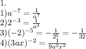1.\\1) a^{-7}=\frac1{a^7}\\&#10;2) 2^{-3}=\frac1{a^3}\\&#10;3) (-2)^{-5}=-\frac{1}{2^5}=-\frac1{32}\\&#10;4) (3ax)^{-2}=\frac1{9a^2x^2}\\&#10;\\&#10;