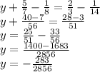 y+ \frac{5}{7}- \frac{1}{8}= \frac{2}{3}- \frac{1}{14} \\ y+ \frac{40-7}{56}= \frac{28-3}{51} \\ y= \frac{25}{51}- \frac{33}{56} \\ y= \frac{1400-1683}{2856} \\ y=- \frac{283}{2856}