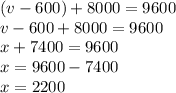 (v-600)+8000=9600 \\ v-600+8000=9600\\x+7400=9600\\x=9600-7400\\x=2200