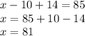 x-10+14=85 \\ x=85+10-14 \\ x=81