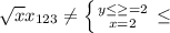 \sqrt{x} x_{123} \neq \left \{ {{y \leq \geq =2} \atop {x=2}} \right. \leq