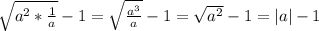 \sqrt{a^2* \frac{1}{a} } - 1 = \sqrt{ \frac{a^3}{a} } - 1 = \sqrt{ a^2 } -1 = |a| -1&#10;