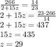 \frac{266}{2+15z} = \frac{14}{23} &#10;\\\&#10;2+15z= \frac{23\cdot266}{14} &#10;\\\&#10;2+15z= 437&#10;\\\&#10;15z=435&#10;\\\&#10;z=29