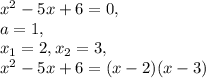 x^2-5x+6=0, \\&#10;a=1, \\&#10;x_1=2, x_2=3, \\&#10;x^2-5x+6=(x-2)(x-3)