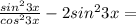 \frac{sin^23x}{cos^23x} -2sin^23x=