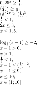 0,25^x \geq \frac{1}{8}, \\&#10;(\frac{1}{4})^x \geq \frac{1}{8}, \\&#10;(\frac{1}{2})^{2x} \geq (\frac{1}{2})^3, \\ &#10; \frac{1}{2}0, \\ x1, \\ \frac{1}{3}