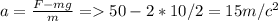 a= \frac{F-mg}{m} = 50-2*10/2=15 m/c^{2}