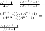 \frac{A^{1.5}-1}{A-1}=\frac{(A^{0.5})^3-1^3}{(A^{0.5})^2-1^2}=\\\\\frac{(A^{0.5}-1)(A+A^{0.5}+1)}{(A^{0.5}-1)(A^{0.5}+1)}=\\\\\frac{A+A^{0.5}+1}{A^{0.5}+1}